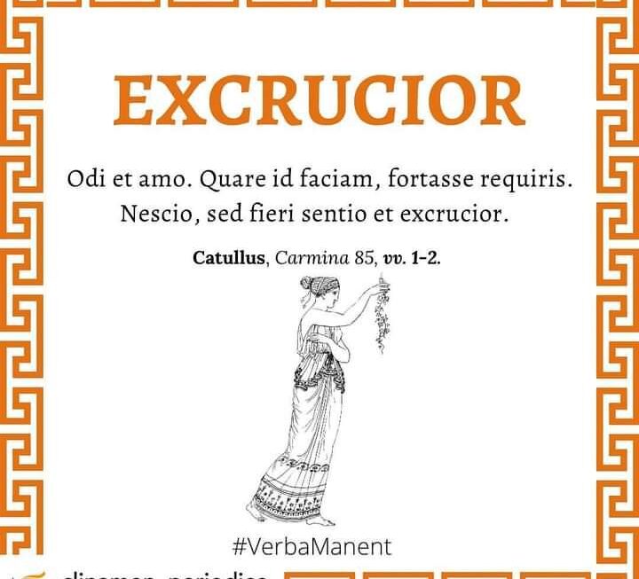 – Odio e amo. Forse mi chiedi come sia possibile. Non lo so, ma è proprio così e mi struggo fino al tormento – Catullo, Carmen 85, vv. 1-2